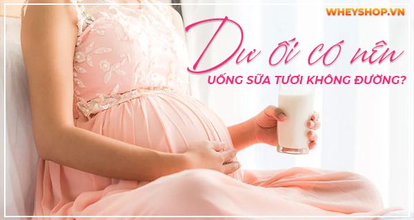 Giải đáp thắc mắc: Dư ối có nên uống sữa tươi không đường?