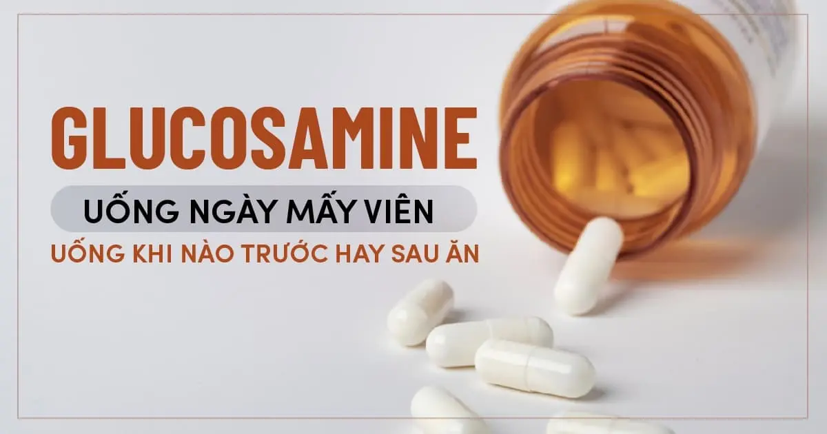 Glucosamine uống ngày mấy viên, uống khi nào trước hay sau ăn