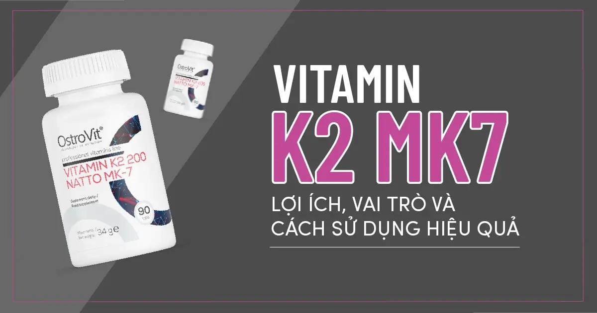 Vitamin K2 MK7: Lợi ích, vai trò và cách sử dụng hiệu quả