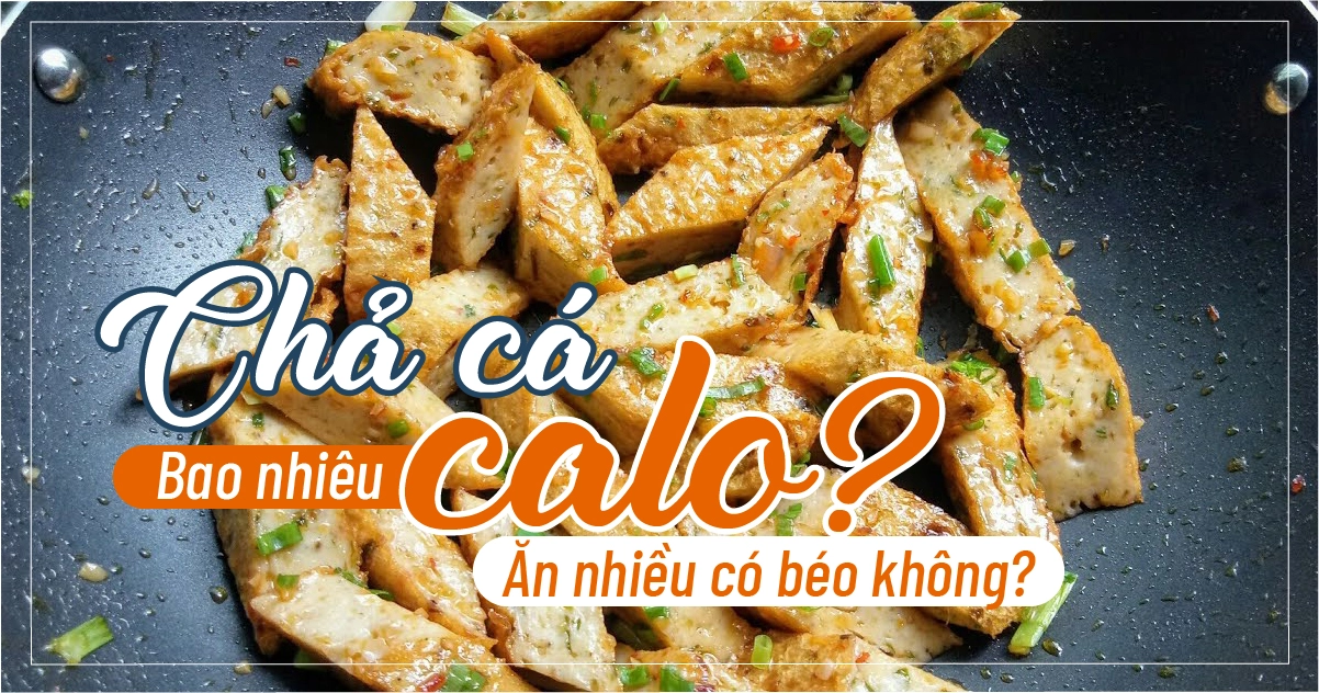Chả cá bao nhiêu calo? Ăn nhiều có béo không?