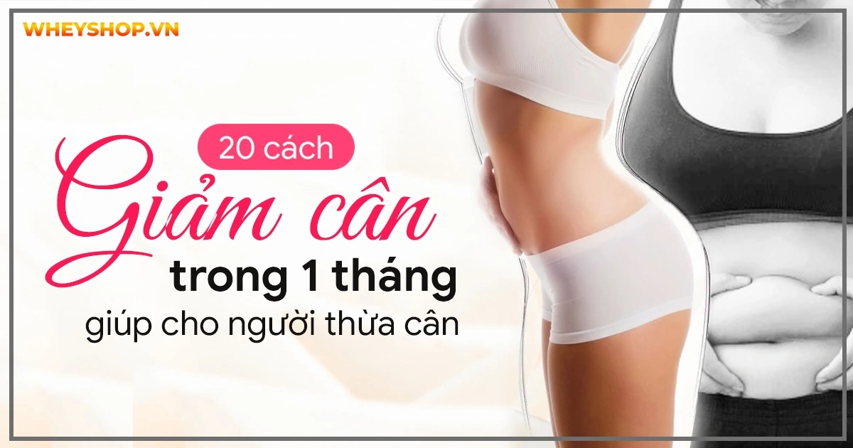 20 cách giảm cân trong 1 tháng cho người thừa cân