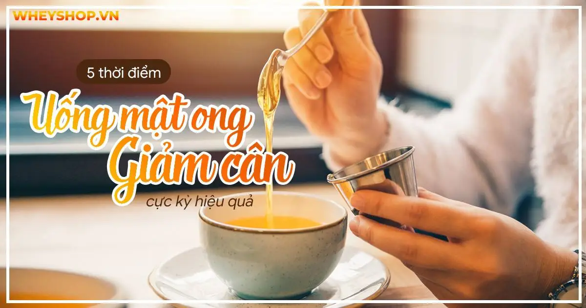 Bật mí 5 thời điểm uống mật ong giảm cân cực kỳ hiệu quả