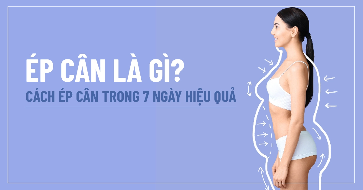 Ép cân là gì? Cách ép cân trong 7 ngày hiệu quả  