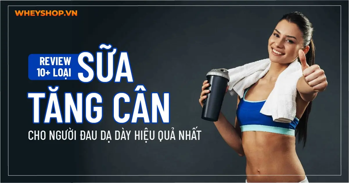 Review 10+ loại sữa tăng cân cho người đau dạ dày hiệu quả nhất
