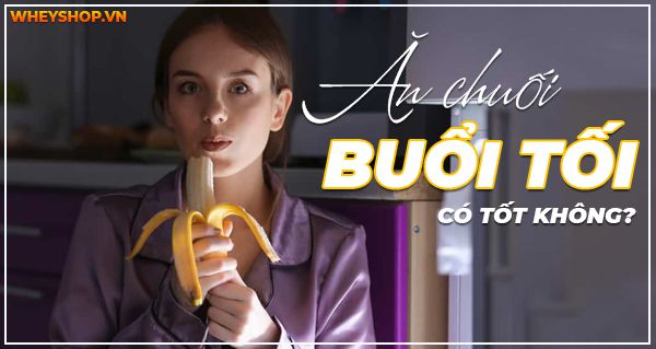 Giải đáp thắc mắc: Ăn chuối buổi tối có tốt không? 
