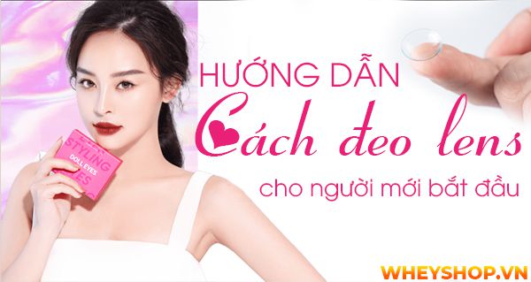 Hướng dẫn cách đeo lens cho người mới bắt đầu và lưu ý sử dụng lens
