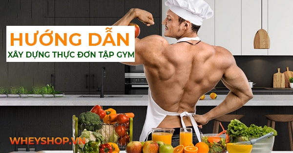 Hướng dẫn cách xây dựng thực đơn cho người tập gym chi tiết nhất