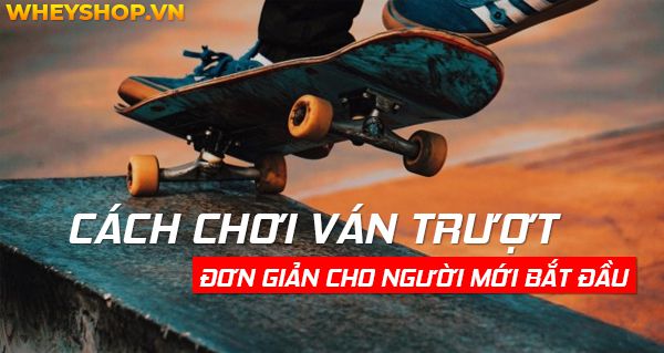 Cách chơi ván trượt đơn giản cho người mới bắt đầu