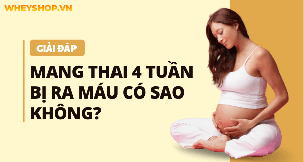 Giải đáp thắc mắc: Mang thai 4 tuần bị ra máu có sao không? 