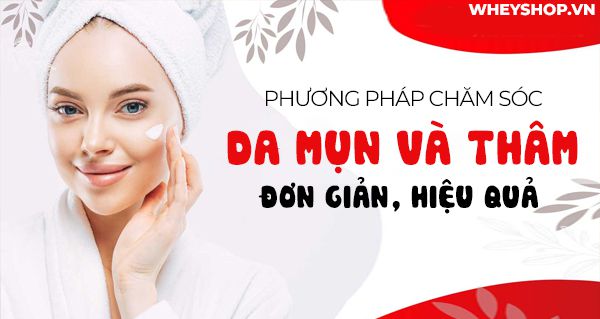 Phương pháp chăm sóc da mụn và thâm đơn giản, hiệu quả