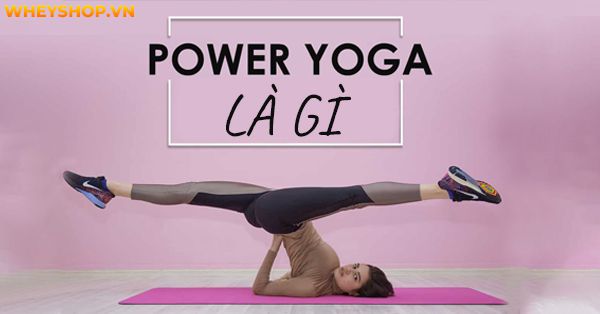 Power Yoga là gì? Hướng dẫn tập Power Yoga dành cho người mới