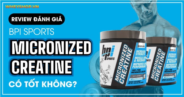 Review đánh giá BPI Sports Micronized Creatine có tốt không? Giá bao nhiêu?