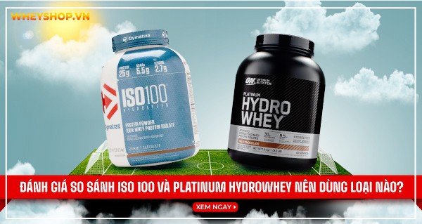 Đánh giá so sánh ISO 100 và Platinum Hydrowhey nên dùng loại nào?