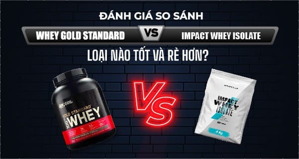 So sánh Whey gold standard vs Impact whey isolate? Loại nào tốt và rẻ hơn?