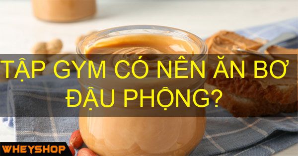 Tập gym có nên ăn bơ đậu phộng?