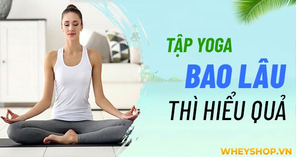 Tập Yoga bao lâu thì có hiệu quả : dẻo dai, giảm mỡ bụng?