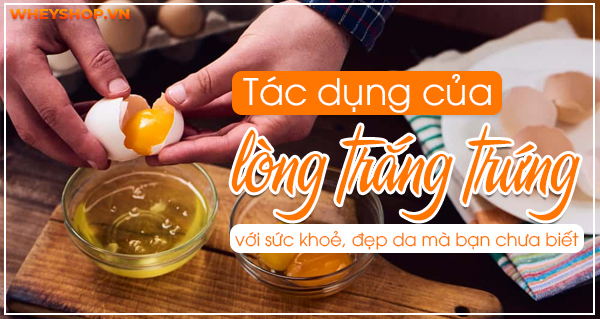 Tác dụng của lòng trắng trứng với sức khoẻ, đẹp da mà bạn chưa biết