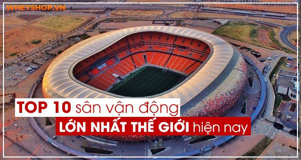 TOP 10 sân vận động lớn nhất thế giới hiện nay