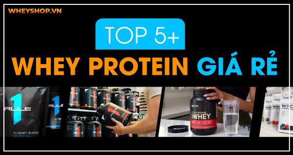 Top 5+ Whey Protein giá rẻ cho sinh viên, học sinh tăng cơ hiệu quả