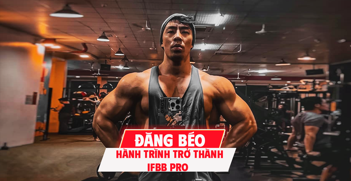 Đăng Béo là ai? Hành trình trở thành IFBB PRO của Việt Nam