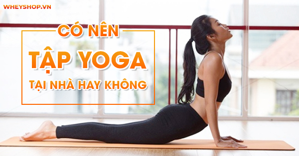 Có nên tự tập yoga tại nhà hay không?