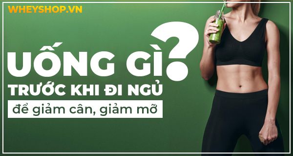 Uống gì trước khi đi ngủ để giảm cân, giảm mỡ hiệu quả?