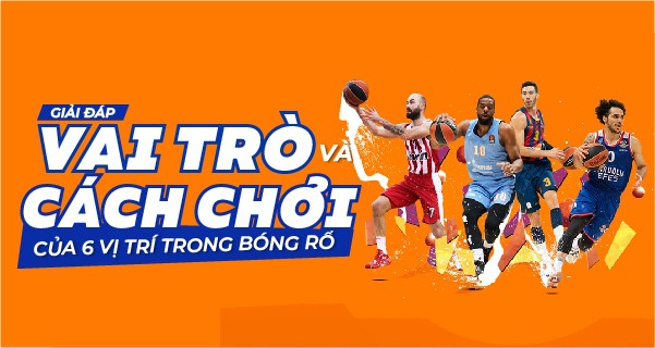 Giải đáp: Vai trò và cách chơi của 6 vị trí trong bóng rổ