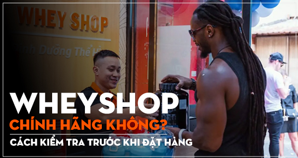 WheyShop chính hãng không? Cách kiểm tra trước khi đặt hàng