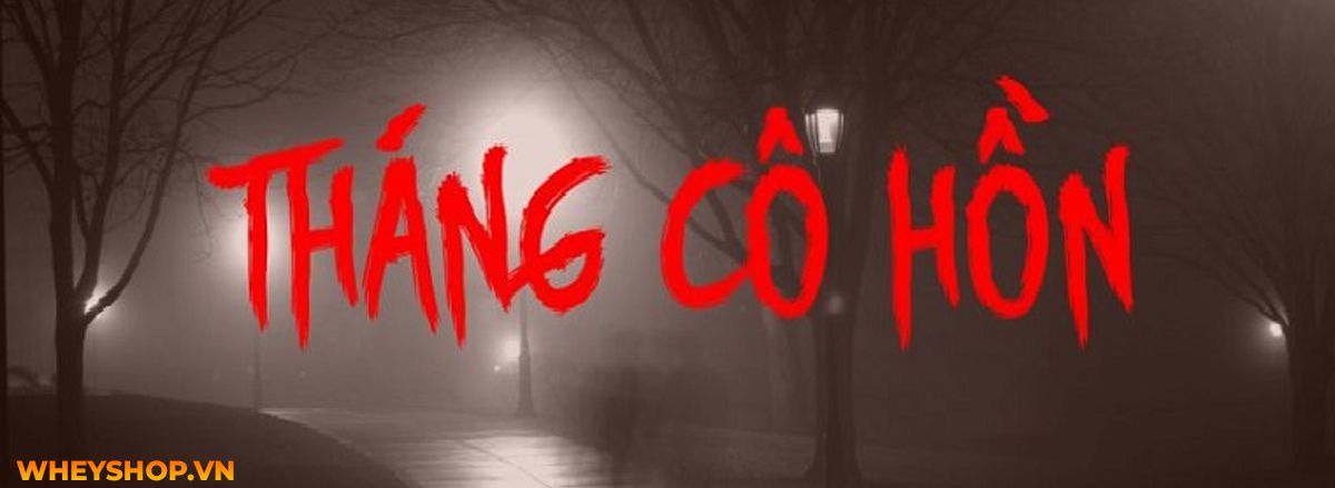 Tháng cô hồn là gì? Cùng WheyShop tìm hiểu về tháng cô hồn và những điều TUYỆT ĐỐI KHÔNG ĐƯỢC LÀM trong tháng cô hồn nhé...