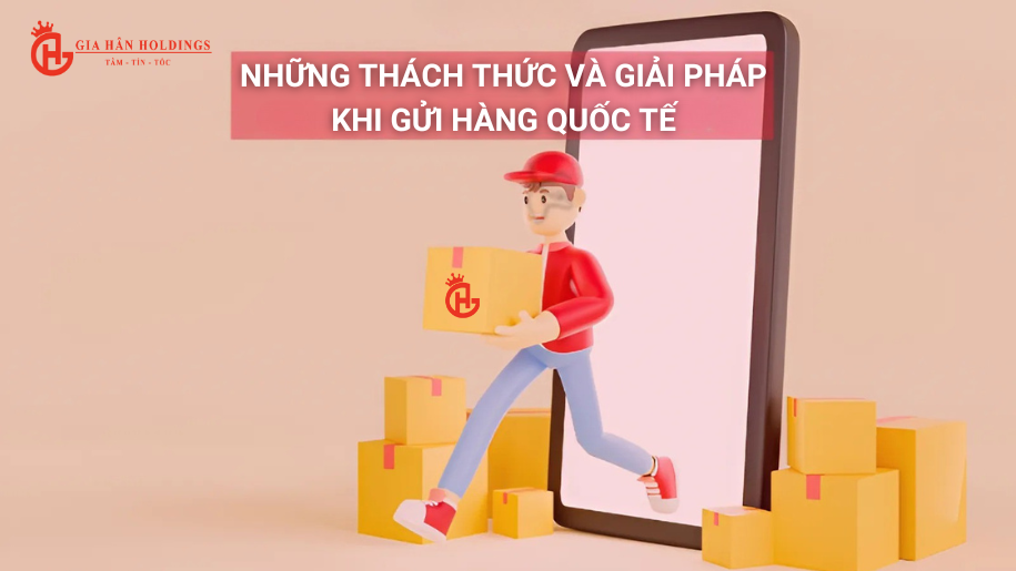 Những thách thức và giải pháp khi gửi hàng quốc tế