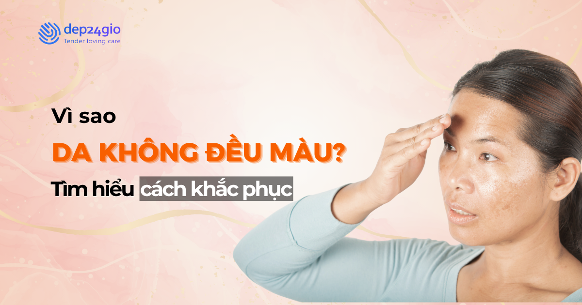 Vì sao da không đều màu? Tìm hiểu cách khắc phục hiệu quả