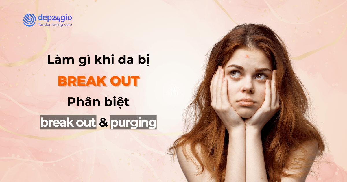 Làm gì khi da bị break out? Phân biệt 