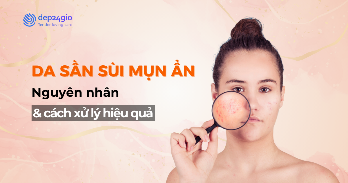 Da sần sùi mụn ẩn: Nguyên nhân và cách xử lý hiệu quả