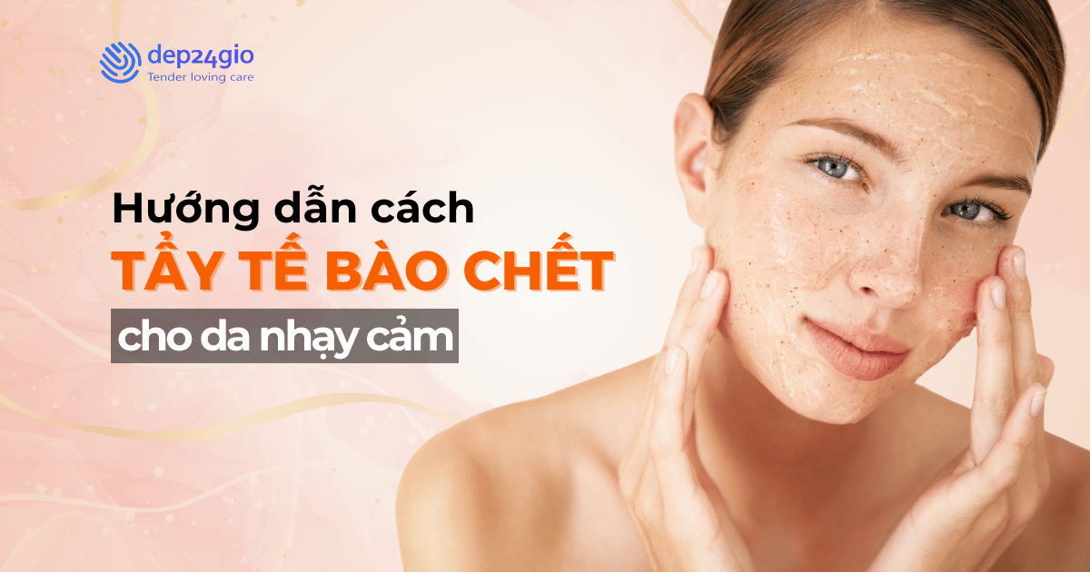 Hướng dẫn cách tẩy tế bào chết cho da nhạy cảm