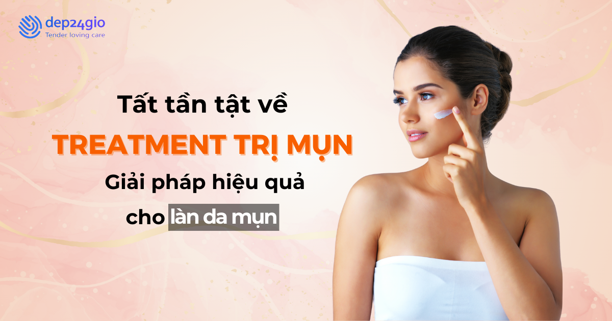 Tất tần tật về treatment trị mụn: Giải pháp hiệu quả cho làn da mụn