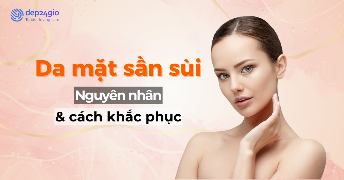Da mặt sần sùi: Nguyên nhân và cách khắc phục