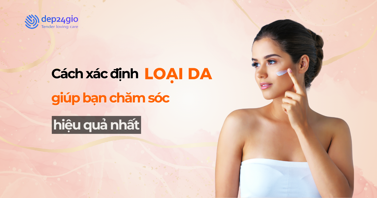 Cách xác định loại da giúp bạn chăm sóc hiệu quả nhất