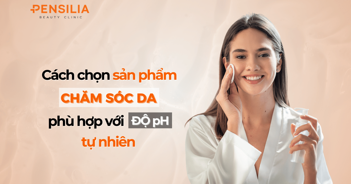 Cách chọn sản phẩm chăm sóc da phù hợp với độ pH tự nhiên