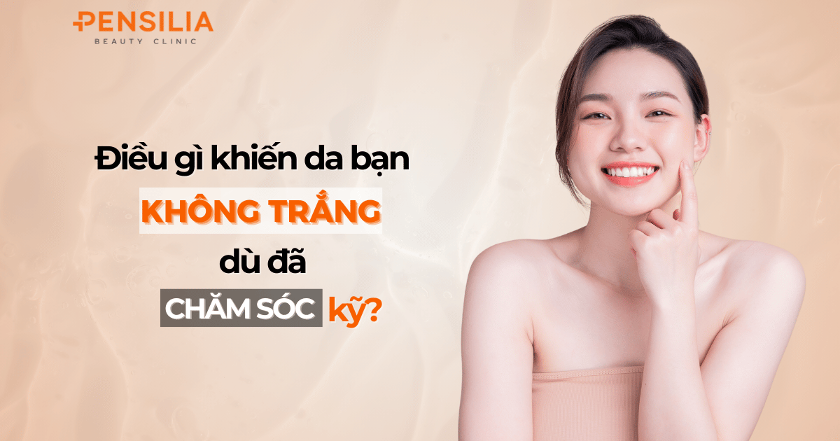 Điều gì khiến da bạn không trắng dù đã chăm sóc kỹ?