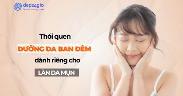 Thói quen dưỡng da ban đêm dành riêng cho làn da mụn