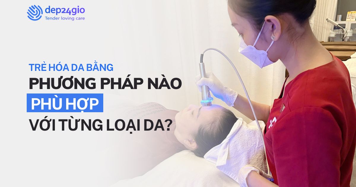Trẻ hóa da bằng phương pháp nào phù hợp với từng loại da?