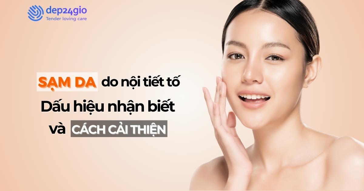 Sạm da do nội tiết tố: Dấu hiệu nhận biết và cách cải thiện