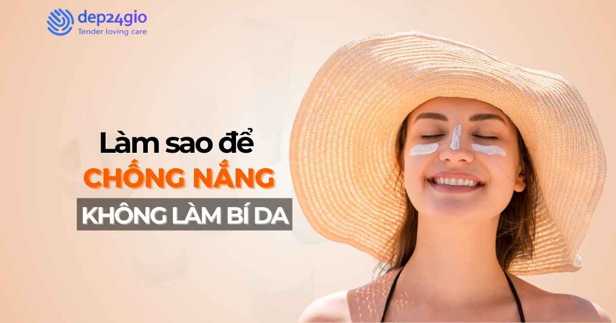 Làm sao để chống nắng không làm bí da?