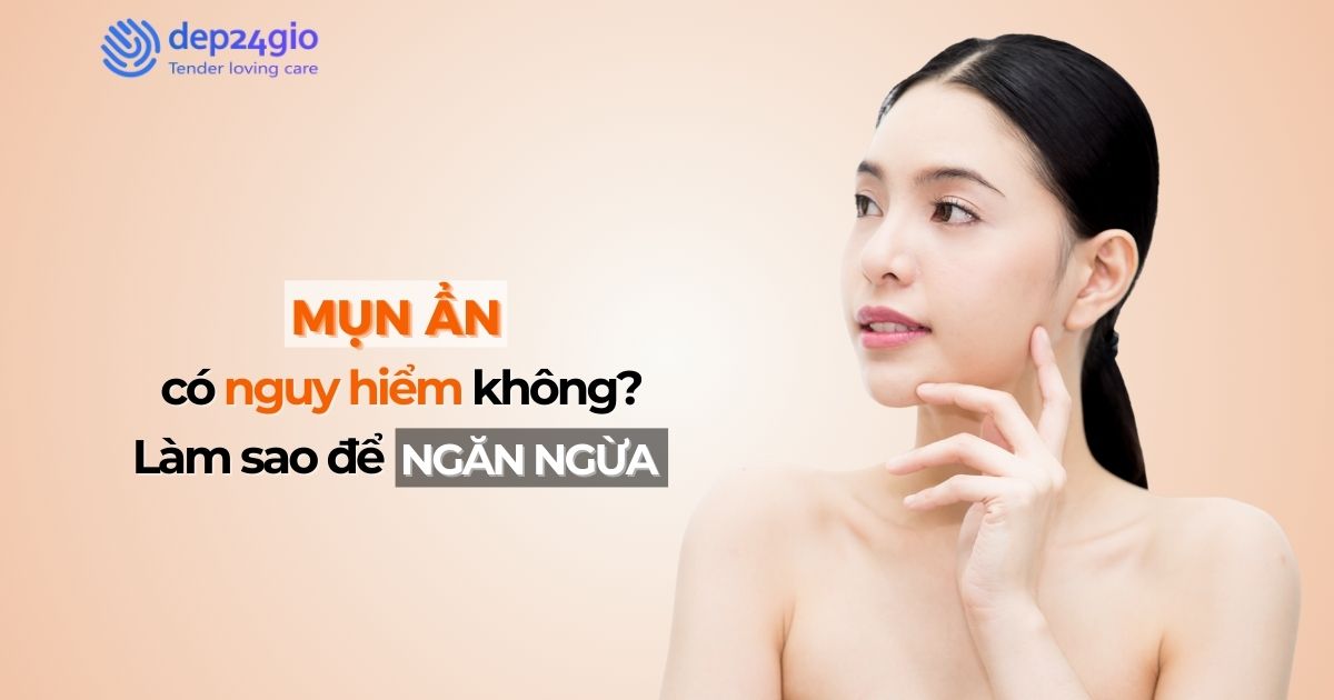Mụn ẩn có nguy hiểm không? Làm sao để ngăn ngừa?