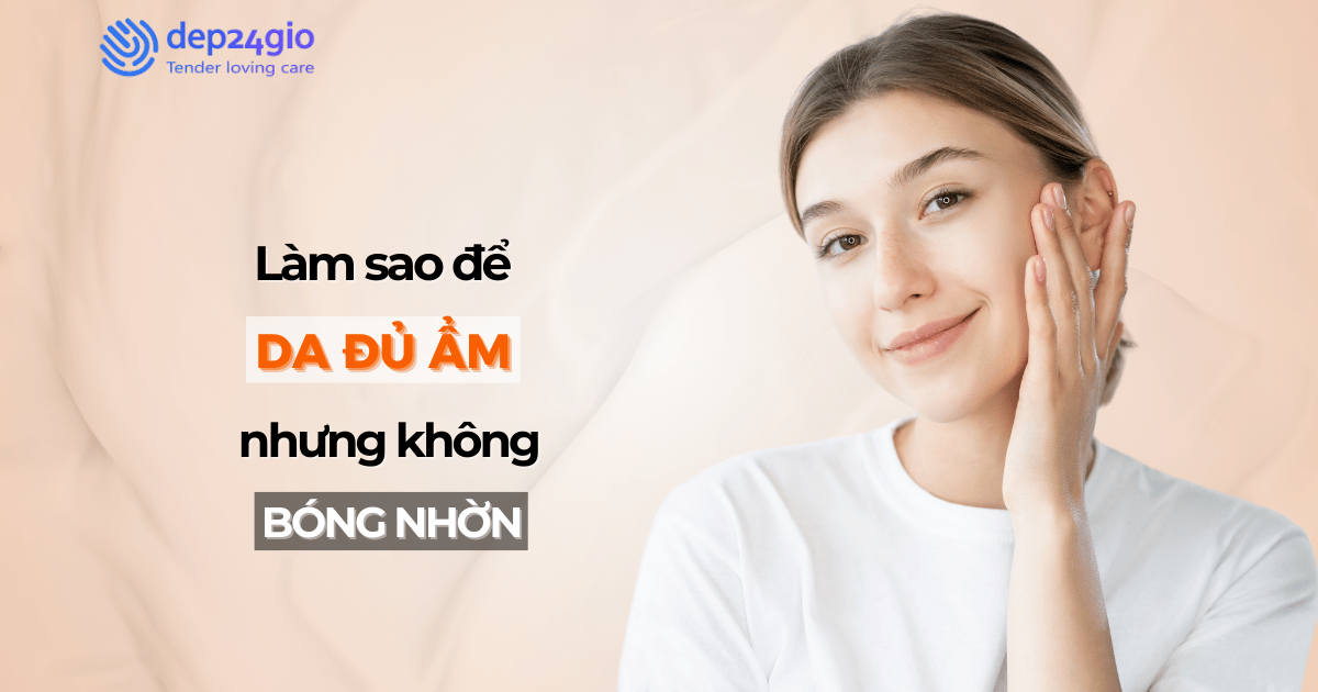 Làm sao để da luôn đủ ẩm nhưng không bóng nhờn?