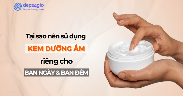 Tại sao nên sử dụng kem dưỡng riêng cho ban ngày và ban đêm?