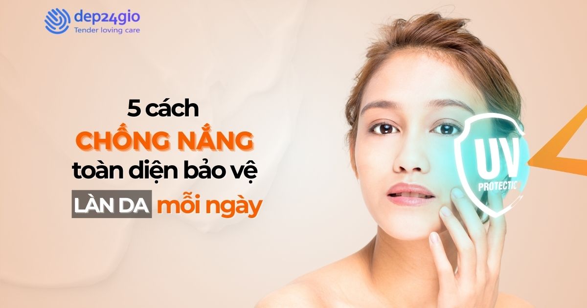 5 cách chống năng toàn diện bảo vệ làn da mỗi ngày