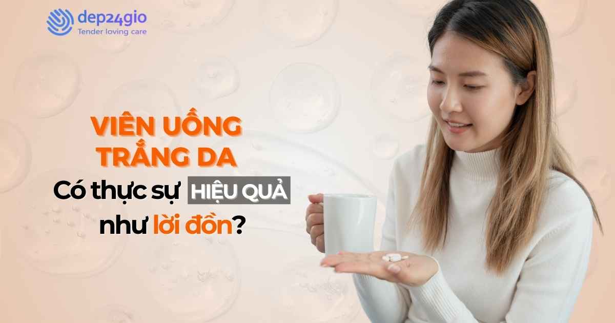 Viên uống làm trắng da: Có thực sự hiệu quả như lời đồn?