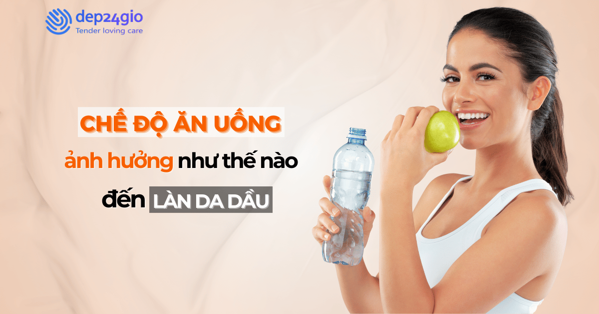 Chế độ ăn uống ảnh hưởng thế nào đến làn da dầu?