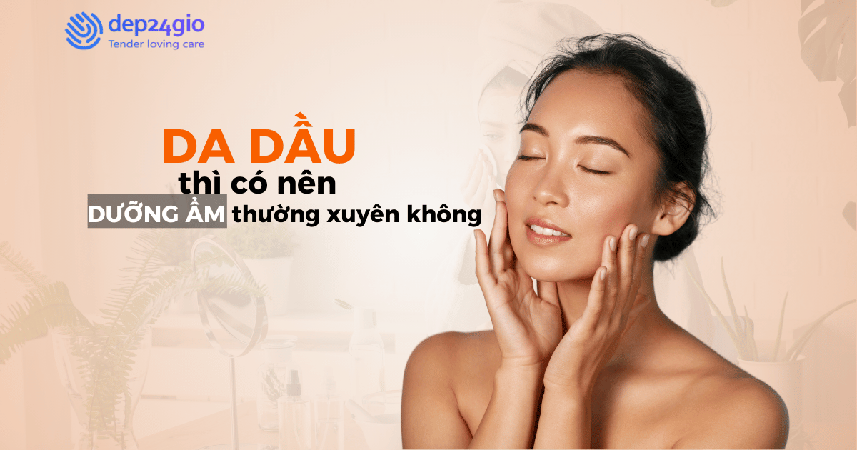 Da dầu thì có nên dưỡng ẩm thường xuyên không